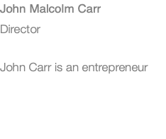 John Malcolm Carr Director John Carr is an entrepreneur